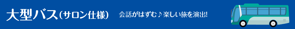 大型バス(サロン仕様) 会話がはずむ 楽しい旅を演出!