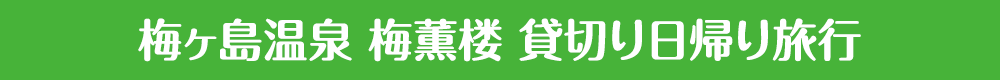 梅ヶ島温泉 梅薫楼 貸切り日帰り旅行