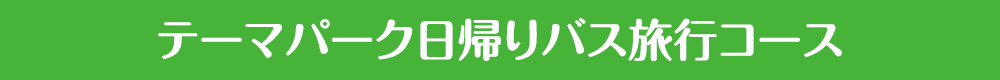 テーマパーク日帰りバス旅行コース